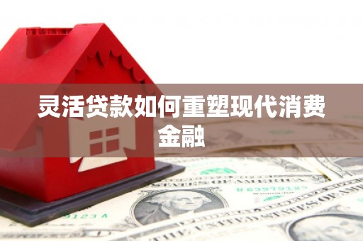 枞阳灵活贷款如何重塑现代消费金融