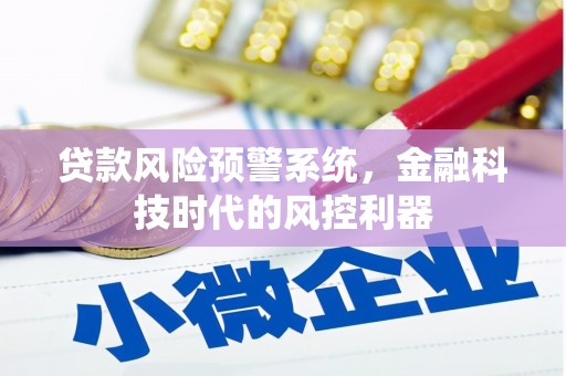 枞阳贷款风险预警系统，金融科技时代的风控利器