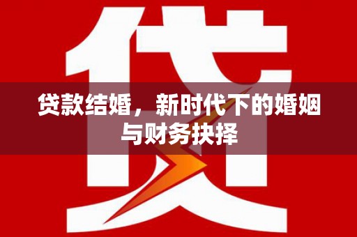 枞阳贷款结婚，新时代下的婚姻与财务抉择