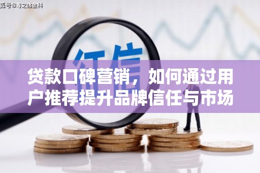 枞阳贷款口碑营销，如何通过用户推荐提升品牌信任与市场份额