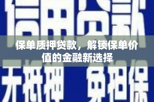 枞阳保单质押贷款，解锁保单价值的金融新选择