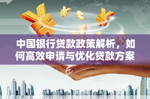 枞阳中国银行贷款政策解析，如何高效申请与优化贷款方案