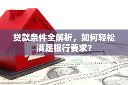 枞阳贷款条件全解析，如何轻松满足银行要求？