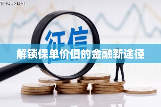 枞阳解锁保单价值的金融新途径