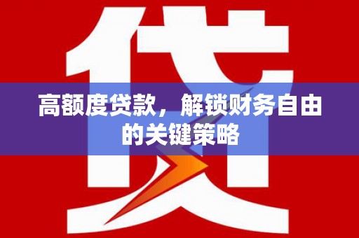 枞阳高额度贷款，解锁财务自由的关键策略