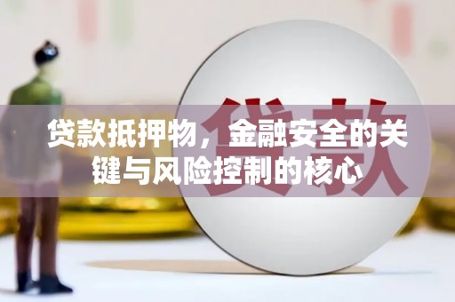 枞阳贷款抵押物，金融安全的关键与风险控制的核心