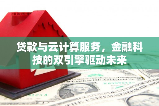 枞阳贷款与云计算服务，金融科技的双引擎驱动未来
