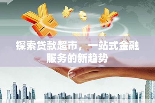 枞阳探索贷款超市，一站式金融服务的新趋势