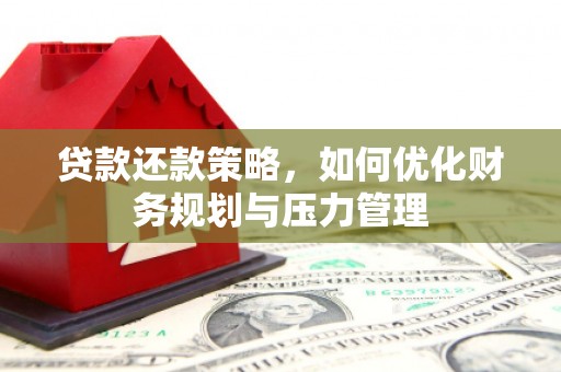 枞阳贷款还款策略，如何优化财务规划与压力管理