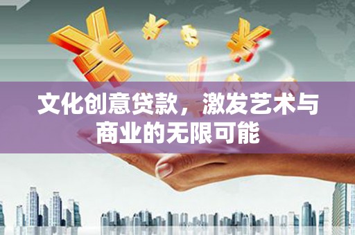 枞阳文化创意贷款，激发艺术与商业的无限可能