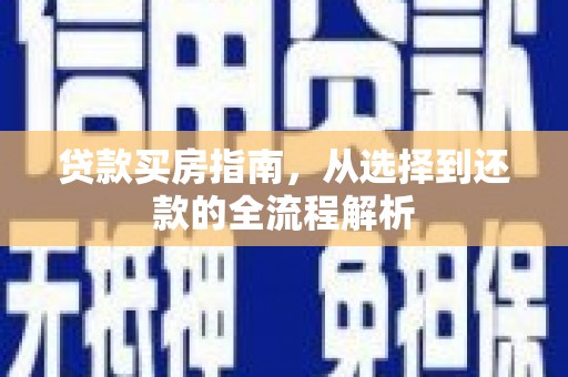 枞阳贷款买房指南，从选择到还款的全流程解析