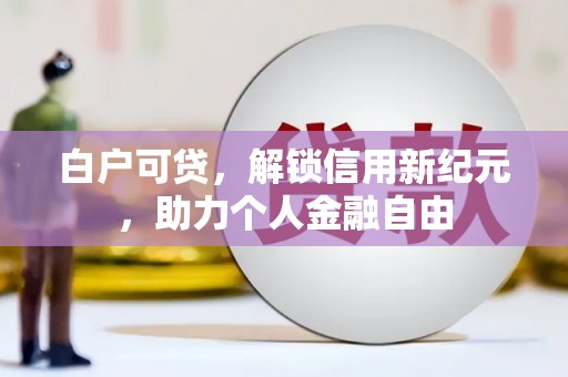 枞阳白户可贷，解锁信用新纪元，助力个人金融自由