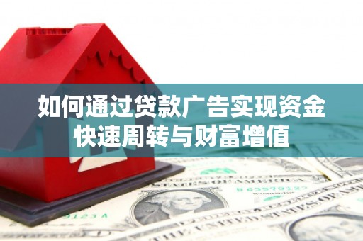 枞阳如何通过贷款广告实现资金快速周转与财富增值