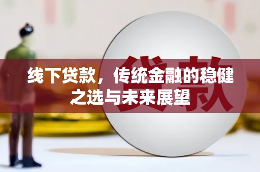 枞阳线下贷款，传统金融的稳健之选与未来展望