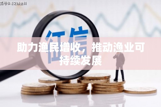枞阳助力渔民增收，推动渔业可持续发展