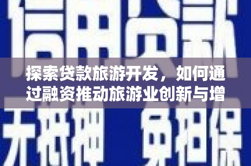 枞阳探索贷款旅游开发，如何通过融资推动旅游业创新与增长