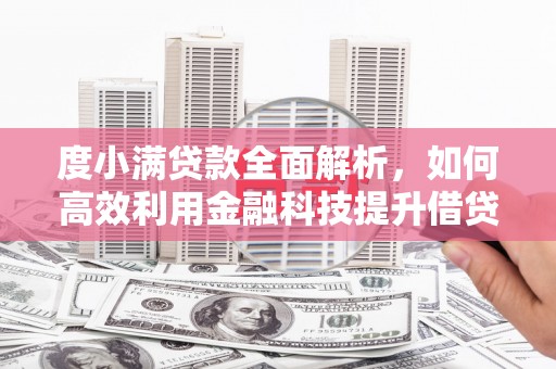 枞阳度小满贷款全面解析，如何高效利用金融科技提升借贷体验