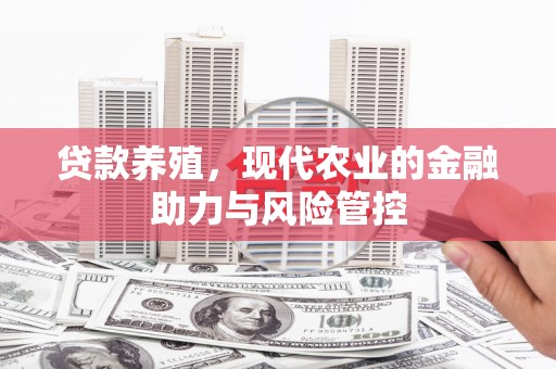 枞阳贷款养殖，现代农业的金融助力与风险管控