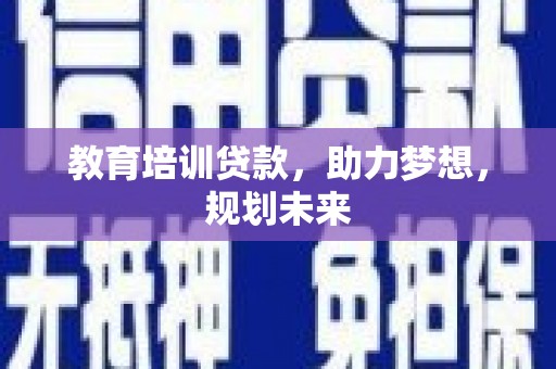 枞阳教育培训贷款，助力梦想，规划未来