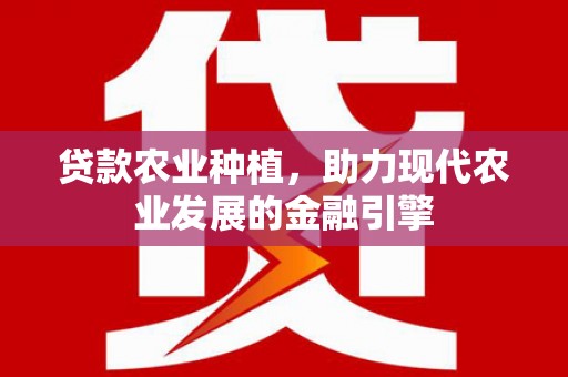 枞阳贷款农业种植，助力现代农业发展的金融引擎