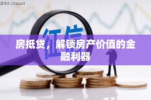 枞阳房抵贷，解锁房产价值的金融利器