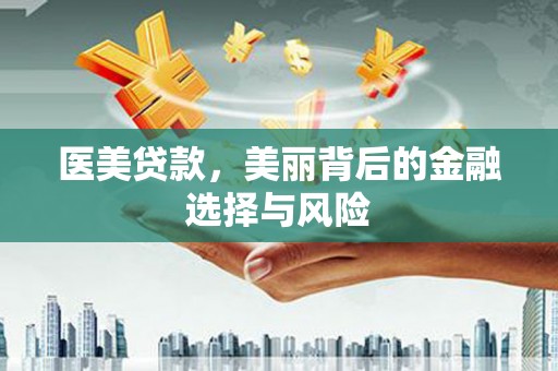 枞阳医美贷款，美丽背后的金融选择与风险