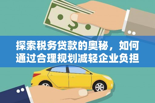 枞阳探索税务贷款的奥秘，如何通过合理规划减轻企业负担