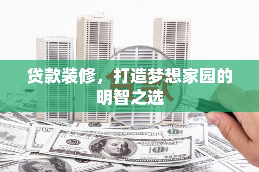 枞阳贷款装修，打造梦想家园的明智之选