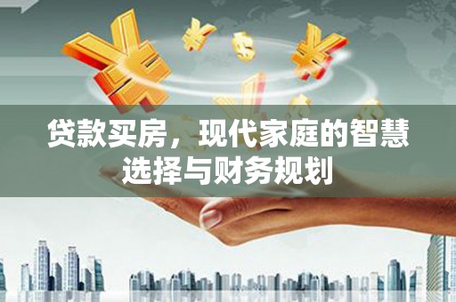 枞阳贷款买房，现代家庭的智慧选择与财务规划