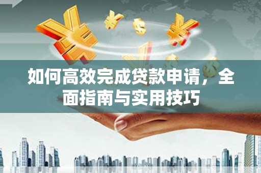 枞阳如何高效完成贷款申请，全面指南与实用技巧