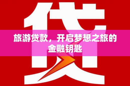 枞阳旅游贷款，开启梦想之旅的金融钥匙