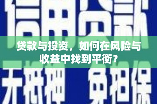 枞阳贷款与投资，如何在风险与收益中找到平衡？