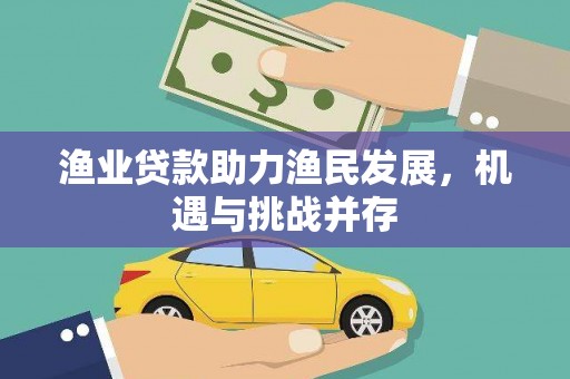 枞阳渔业贷款助力渔民发展，机遇与挑战并存