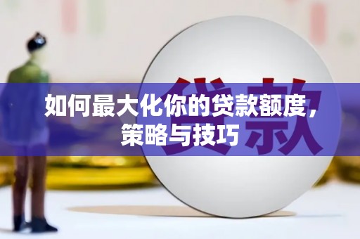 枞阳如何最大化你的贷款额度，策略与技巧