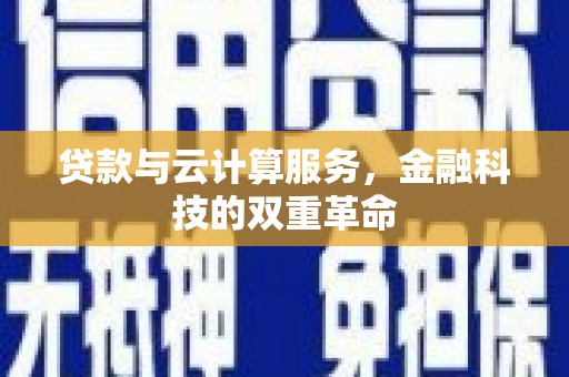 枞阳贷款与云计算服务，金融科技的双重革命