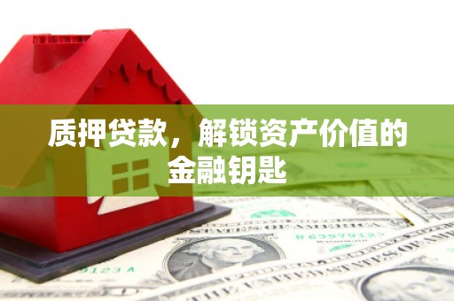 枞阳质押贷款，解锁资产价值的金融钥匙