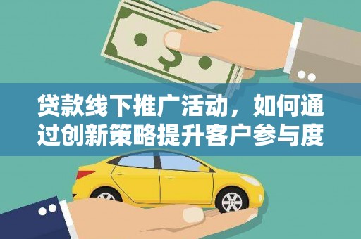 枞阳贷款线下推广活动，如何通过创新策略提升客户参与度