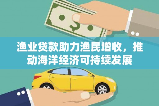 枞阳渔业贷款助力渔民增收，推动海洋经济可持续发展