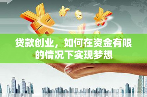 枞阳贷款创业，如何在资金有限的情况下实现梦想