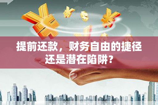 枞阳提前还款，财务自由的捷径还是潜在陷阱？