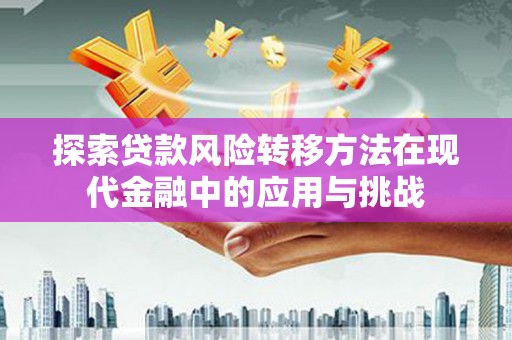 枞阳探索贷款风险转移方法在现代金融中的应用与挑战