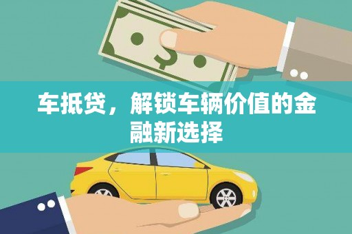枞阳车抵贷，解锁车辆价值的金融新选择