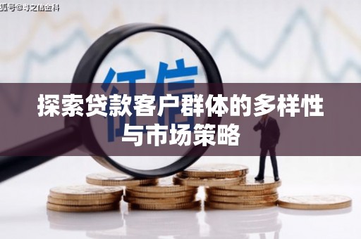枞阳探索贷款客户群体的多样性与市场策略