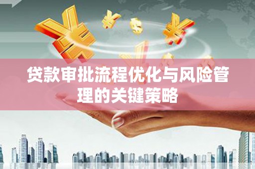 枞阳贷款审批流程优化与风险管理的关键策略