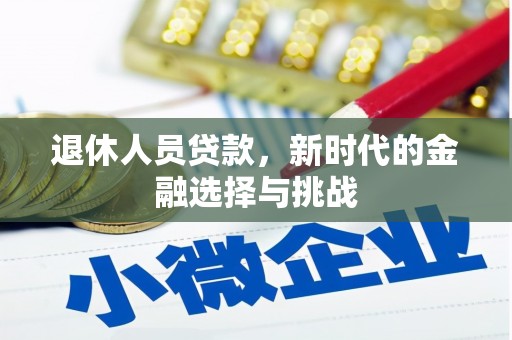枞阳退休人员贷款，新时代的金融选择与挑战