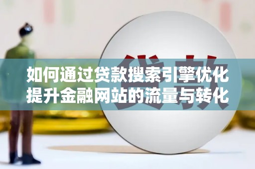 枞阳如何通过贷款搜索引擎优化提升金融网站的流量与转化率