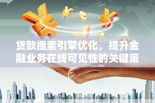 枞阳贷款搜索引擎优化，提升金融业务在线可见性的关键策略