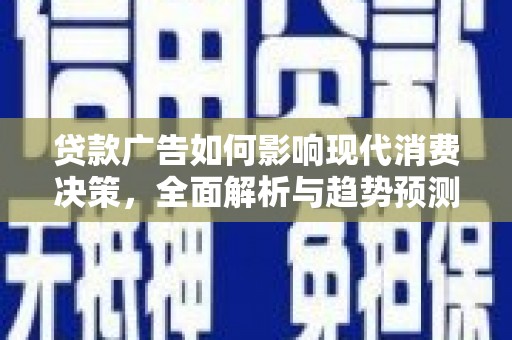 枞阳贷款广告如何影响现代消费决策，全面解析与趋势预测