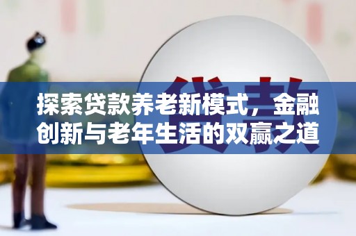 枞阳探索贷款养老新模式，金融创新与老年生活的双赢之道