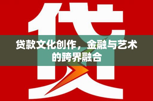 枞阳贷款文化创作，金融与艺术的跨界融合